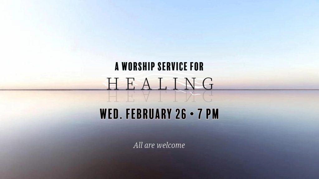 A worship service for Healing. Wed. February 26 at 7 PM. All are welcome!